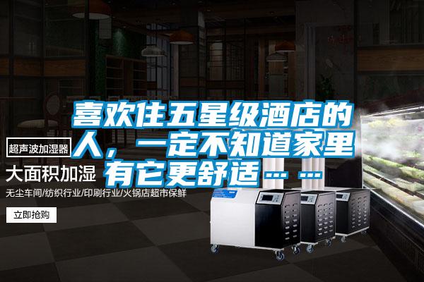 喜歡住五星級(jí)酒店的人，一定不知道家里有它更舒適……