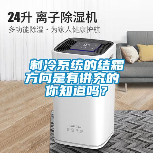 制冷系統(tǒng)的結(jié)霜方向是有講究的 你知道嗎？
