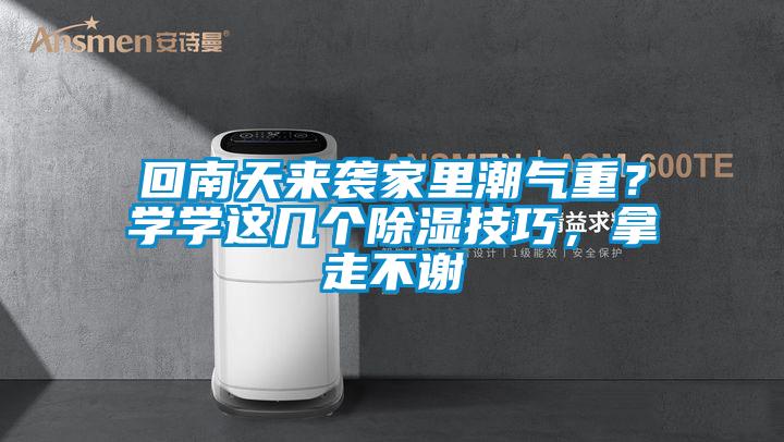 回南天來(lái)襲家里潮氣重？學(xué)學(xué)這幾個(gè)除濕技巧，拿走不謝