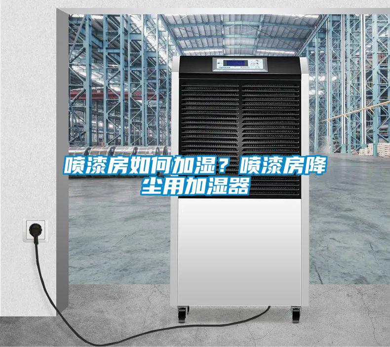 噴漆房如何加濕？噴漆房降塵用加濕器