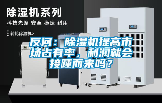 反問：除濕機提高市場占有率，利潤就會接踵而來嗎？