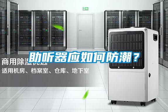 助聽器應(yīng)如何防潮？
