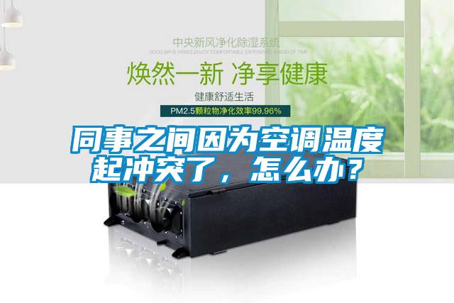 同事之間因為空調(diào)溫度起沖突了，怎么辦？
