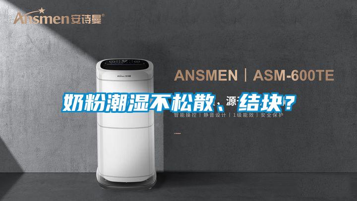 奶粉潮濕不松散、結(jié)塊？