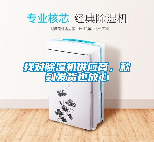 找對除濕機供應(yīng)商，款到發(fā)貨也放心