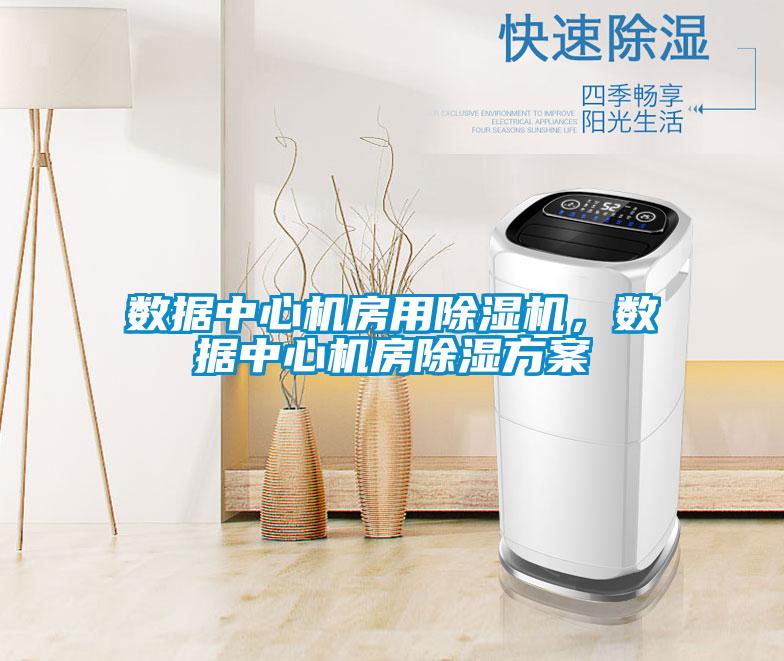 數(shù)據(jù)中心機房用除濕機，數(shù)據(jù)中心機房除濕方案