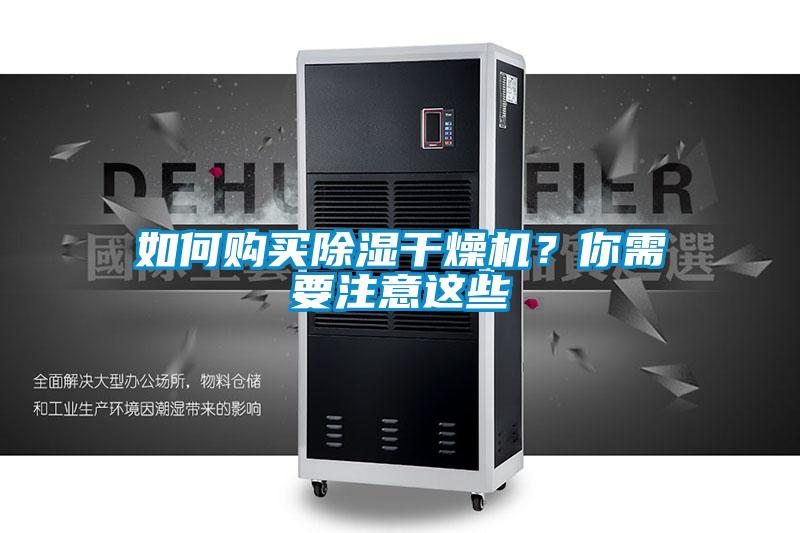 如何購(gòu)買除濕干燥機(jī)？你需要注意這些
