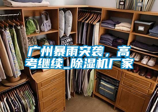 廣州暴雨突襲，高考繼續(xù)_除濕機(jī)廠家
