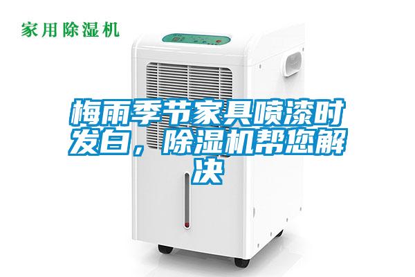 梅雨季節(jié)家具噴漆時發(fā)白，除濕機幫您解決