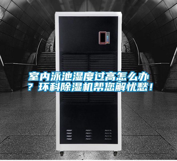 室內(nèi)泳池濕度過高怎么辦？環(huán)科除濕機幫您解憂愁！
