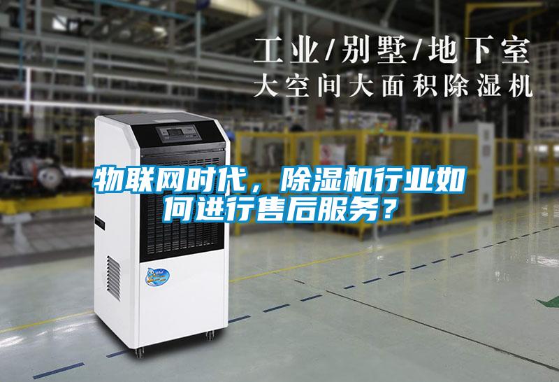 物聯(lián)網(wǎng)時代，除濕機行業(yè)如何進行售后服務(wù)？