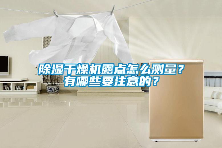 除濕干燥機(jī)露點(diǎn)怎么測(cè)量？有哪些要注意的？