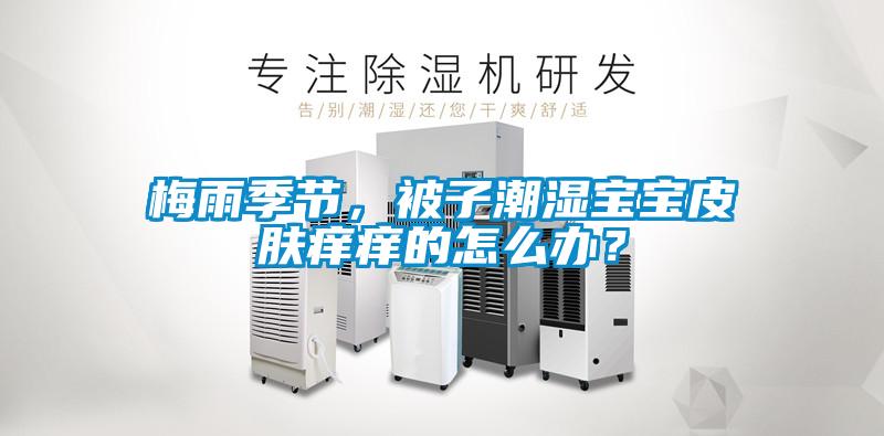 梅雨季節(jié)，被子潮濕寶寶皮膚癢癢的怎么辦？