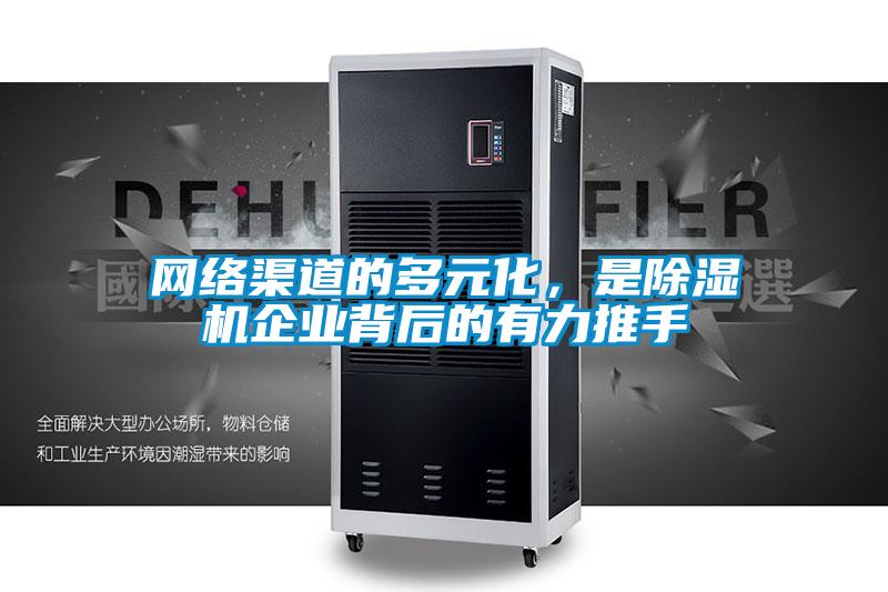 網(wǎng)絡(luò)渠道的多元化，是除濕機(jī)企業(yè)背后的有力推手