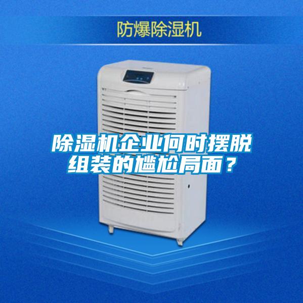 除濕機(jī)企業(yè)何時(shí)擺脫組裝的尷尬局面？