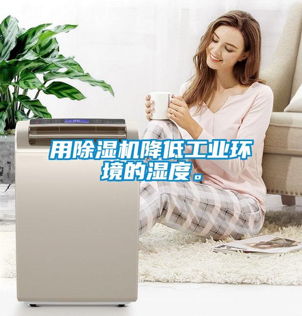 用除濕機降低工業(yè)環(huán)境的濕度。