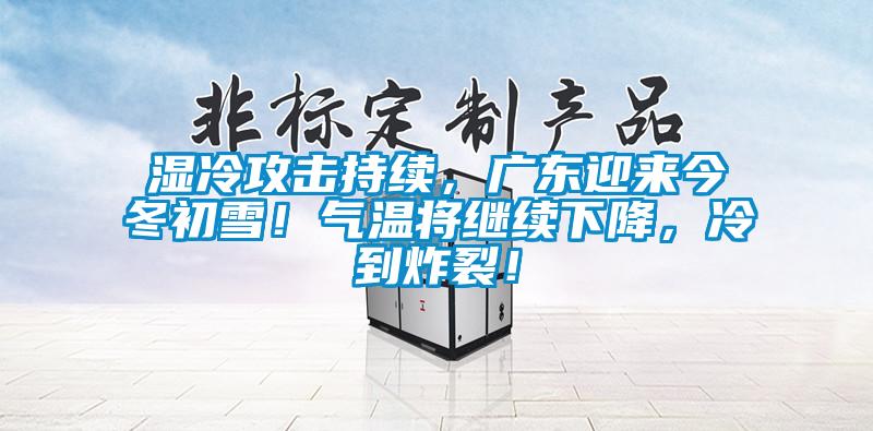 濕冷攻擊持續(xù)，廣東迎來今冬初雪！氣溫將繼續(xù)下降，冷到炸裂！