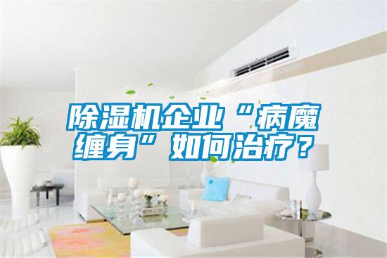 除濕機企業(yè)“病魔纏身”如何治療？