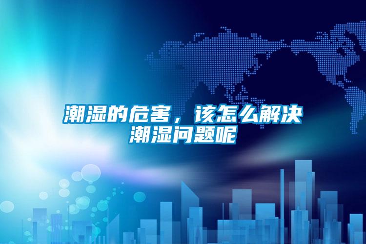 潮濕的危害，該怎么解決潮濕問題呢