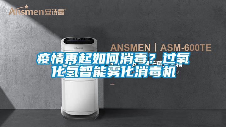 疫情再起如何消毒？過氧化氫智能霧化消毒機