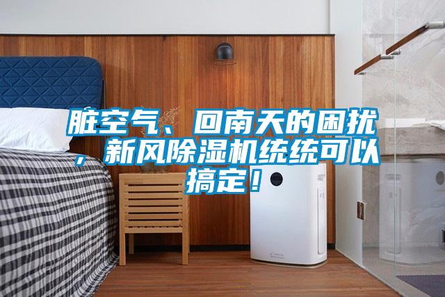臟空氣、回南天的困擾，新風(fēng)除濕機(jī)統(tǒng)統(tǒng)可以搞定！
