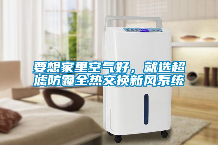 要想家里空氣好，就選超濾防霾全熱交換新風系統(tǒng)