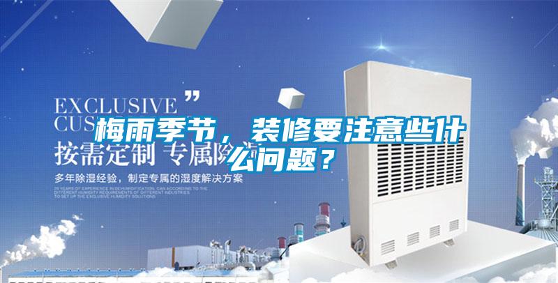 梅雨季節(jié)，裝修要注意些什么問題？
