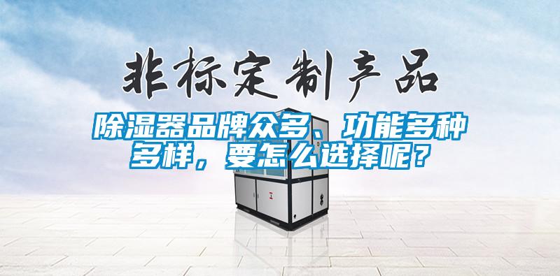 除濕器品牌眾多、功能多種多樣，要怎么選擇呢？