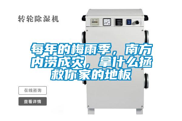每年的梅雨季，南方內(nèi)澇成災(zāi)，拿什么拯救你家的地板