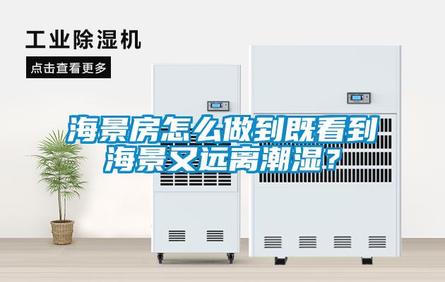 海景房怎么做到既看到海景又遠離潮濕？
