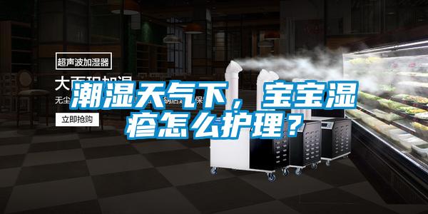 潮濕天氣下，寶寶濕疹怎么護(hù)理？