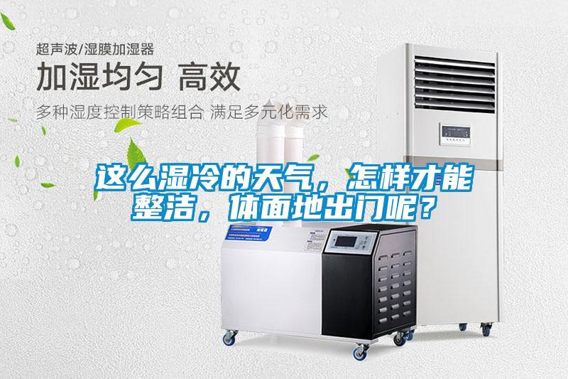 這么濕冷的天氣，怎樣才能整潔，體面地出門呢？