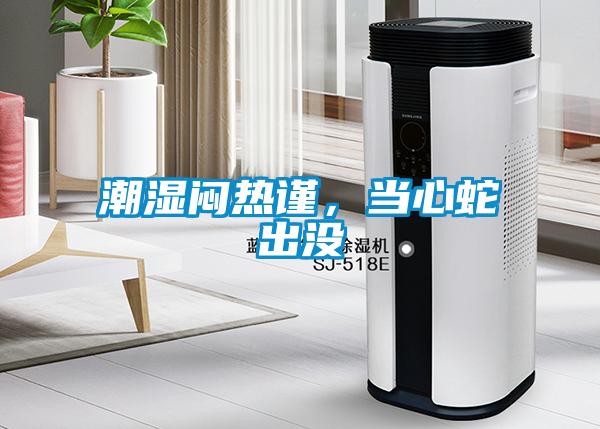 潮濕悶熱謹(jǐn)，當(dāng)心蛇出沒