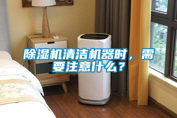 除濕機清潔機器時，需要注意什么？