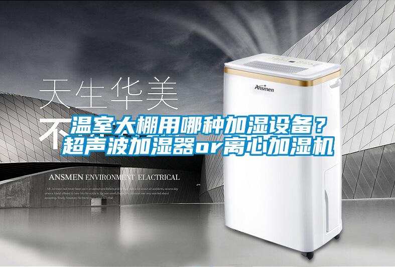 溫室大棚用哪種加濕設(shè)備？超聲波加濕器or離心加濕機(jī)