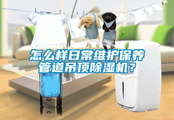 怎么樣日常維護(hù)保養(yǎng)管道吊頂除濕機(jī)？