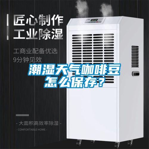 潮濕天氣咖啡豆怎么保存？