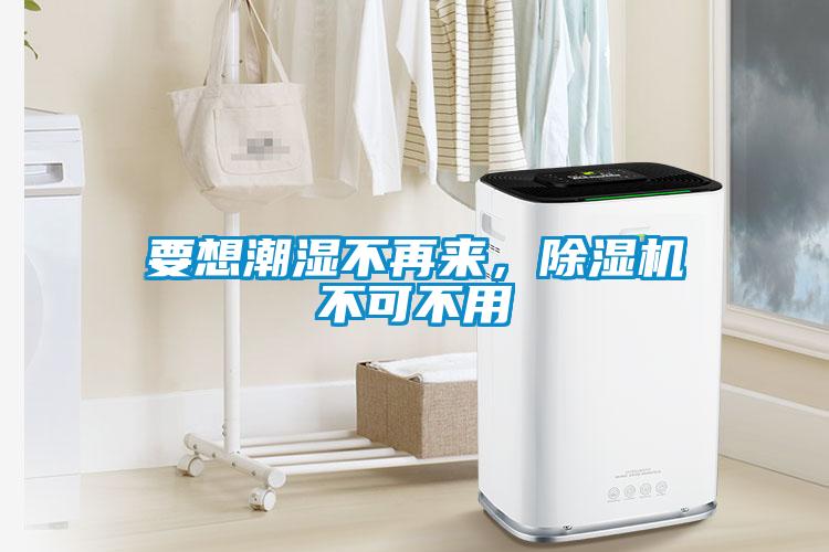 要想潮濕不再來，除濕機不可不用