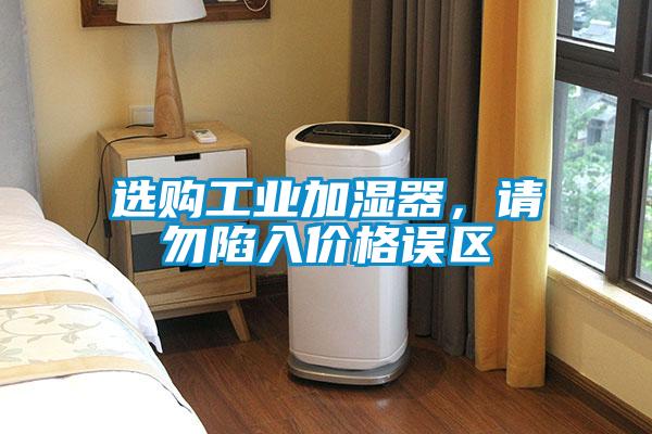 選購工業(yè)加濕器，請勿陷入價格誤區(qū)