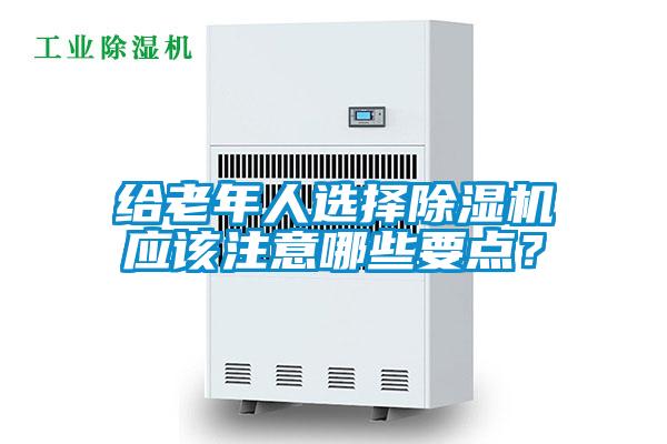 給老年人選擇除濕機(jī)應(yīng)該注意哪些要點(diǎn)？