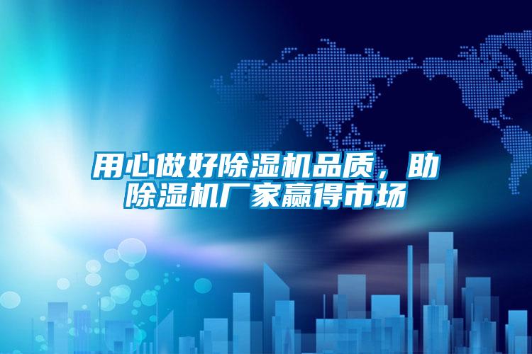 用心做好除濕機品質(zhì)，助除濕機廠家贏得市場