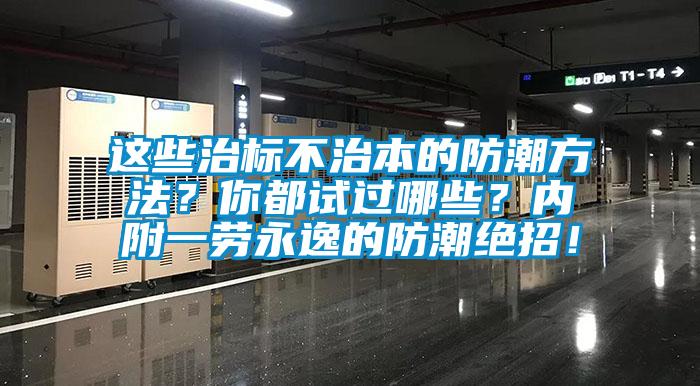這些治標(biāo)不治本的防潮方法？你都試過哪些？內(nèi)附一勞永逸的防潮絕招！