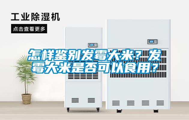 怎樣鑒別發(fā)霉大米？發(fā)霉大米是否可以食用？