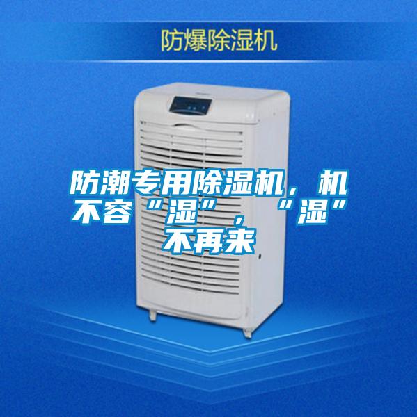防潮專用除濕機(jī)，機(jī)不容“濕”，“濕”不再來