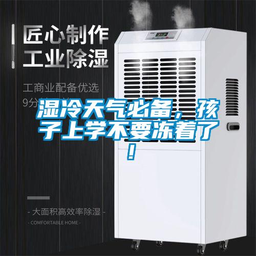 濕冷天氣必備，孩子上學(xué)不要凍著了！