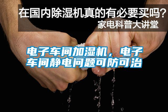 電子車間加濕機(jī)，電子車間靜電問題可防可治