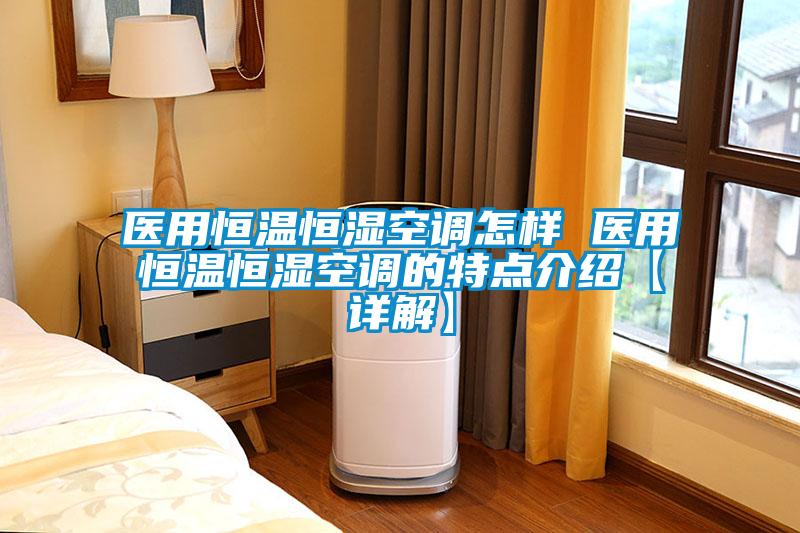 醫(yī)用恒溫恒濕空調怎樣 醫(yī)用恒溫恒濕空調的特點介紹【詳解】