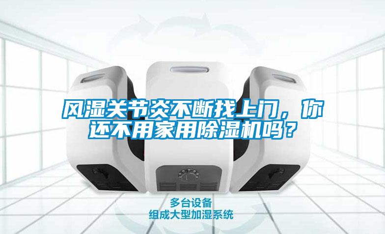 風濕關節(jié)炎不斷找上門，你還不用家用除濕機嗎？