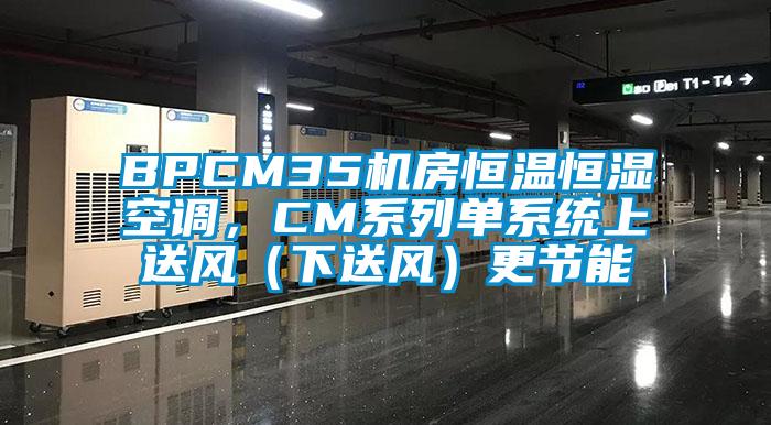 BPCM35機房恒溫恒濕空調(diào)，CM系列單系統(tǒng)上送風（下送風）更節(jié)能