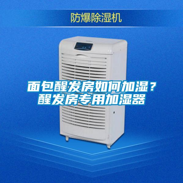 面包醒發(fā)房如何加濕？醒發(fā)房專用加濕器